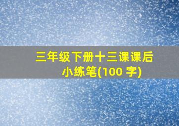 三年级下册十三课课后小练笔(100 字)